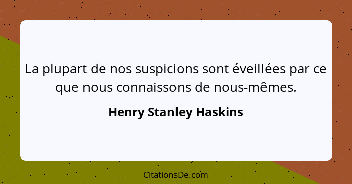 La plupart de nos suspicions sont éveillées par ce que nous connaissons de nous-mêmes.... - Henry Stanley Haskins