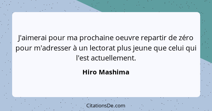 J'aimerai pour ma prochaine oeuvre repartir de zéro pour m'adresser à un lectorat plus jeune que celui qui l'est actuellement.... - Hiro Mashima