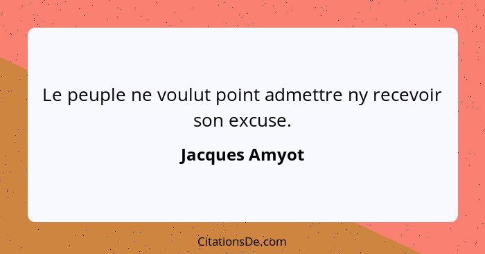 Le peuple ne voulut point admettre ny recevoir son excuse.... - Jacques Amyot