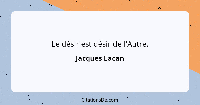 Le désir est désir de l'Autre.... - Jacques Lacan