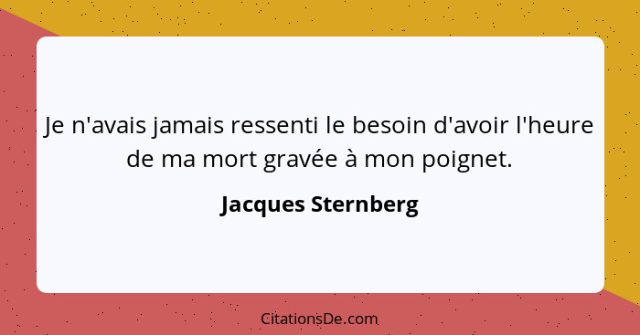 Je n'avais jamais ressenti le besoin d'avoir l'heure de ma mort gravée à mon poignet.... - Jacques Sternberg