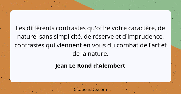 Les différents contrastes qu'offre votre caractère, de naturel sans simplicité, de réserve et d'imprudence, contrastes q... - Jean Le Rond d'Alembert