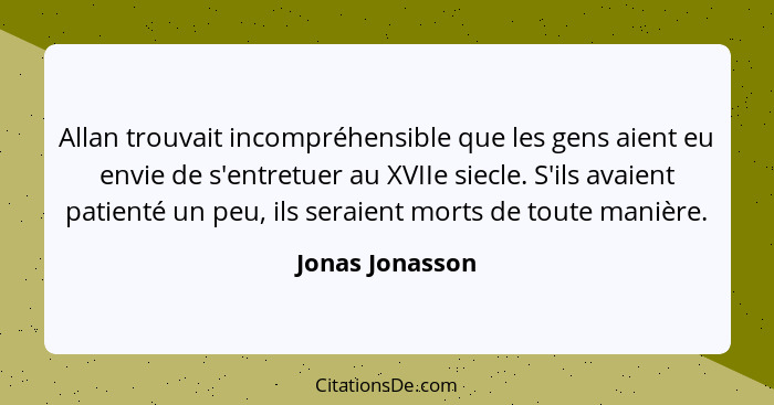 Allan trouvait incompréhensible que les gens aient eu envie de s'entretuer au XVIIe siecle. S'ils avaient patienté un peu, ils seraie... - Jonas Jonasson