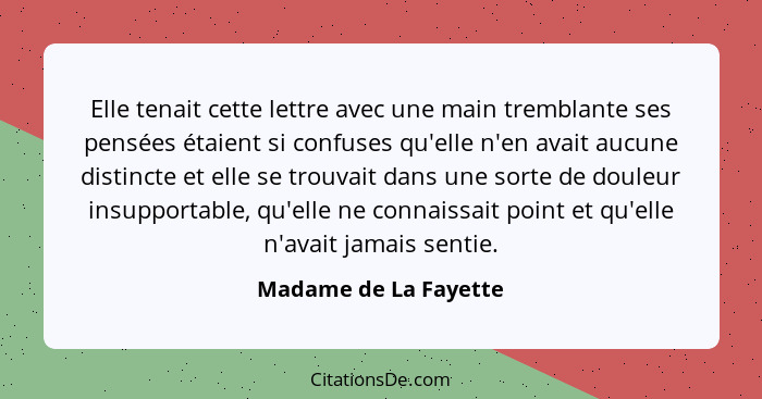 Elle tenait cette lettre avec une main tremblante ses pensées étaient si confuses qu'elle n'en avait aucune distincte et elle s... - Madame de La Fayette