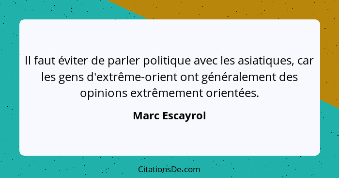 Il faut éviter de parler politique avec les asiatiques, car les gens d'extrême-orient ont généralement des opinions extrêmement orient... - Marc Escayrol