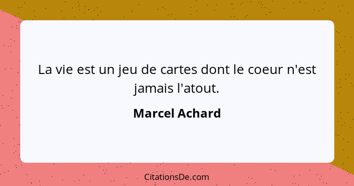 La vie est un jeu de cartes dont le coeur n'est jamais l'atout.... - Marcel Achard