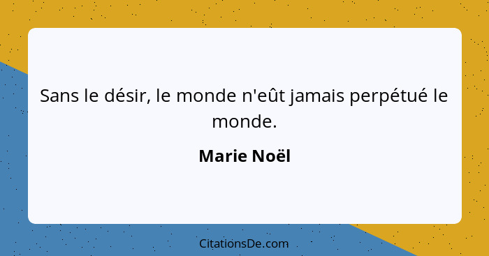 Sans le désir, le monde n'eût jamais perpétué le monde.... - Marie Noël