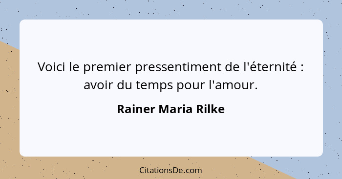 Voici le premier pressentiment de l'éternité : avoir du temps pour l'amour.... - Rainer Maria Rilke
