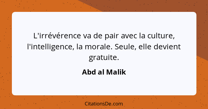L'irrévérence va de pair avec la culture, l'intelligence, la morale. Seule, elle devient gratuite.... - Abd al Malik