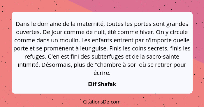 Dans le domaine de la maternité, toutes les portes sont grandes ouvertes. De jour comme de nuit, été comme hiver. On y circule comme dan... - Elif Shafak