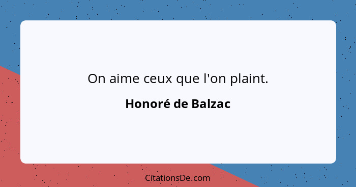 On aime ceux que l'on plaint.... - Honoré de Balzac