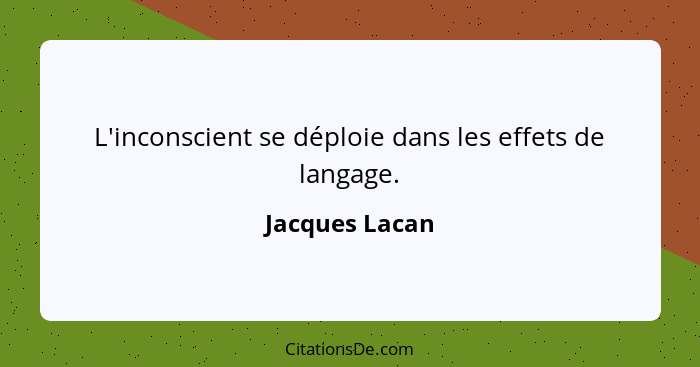 L'inconscient se déploie dans les effets de langage.... - Jacques Lacan