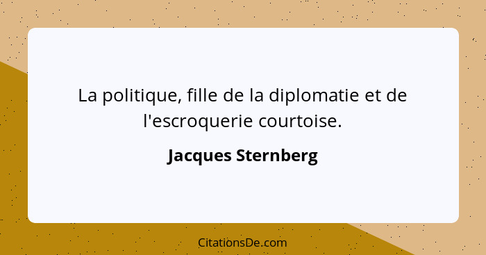 La politique, fille de la diplomatie et de l'escroquerie courtoise.... - Jacques Sternberg