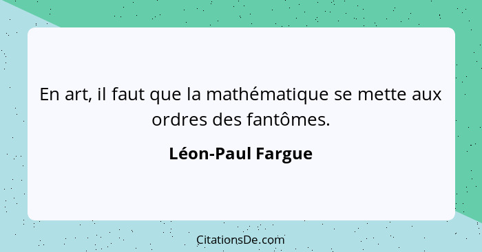 En art, il faut que la mathématique se mette aux ordres des fantômes.... - Léon-Paul Fargue