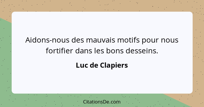 Aidons-nous des mauvais motifs pour nous fortifier dans les bons desseins.... - Luc de Clapiers