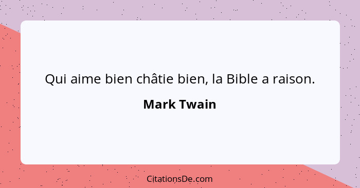 Qui aime bien châtie bien, la Bible a raison.... - Mark Twain