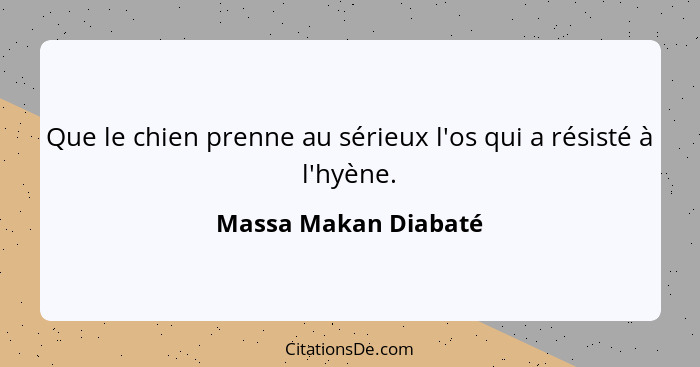 Que le chien prenne au sérieux l'os qui a résisté à l'hyène.... - Massa Makan Diabaté