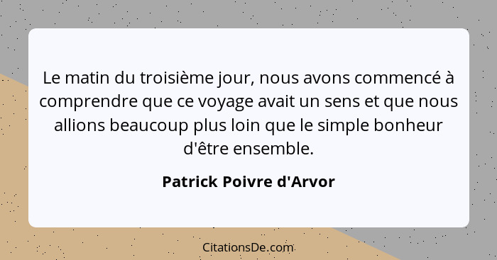 Le matin du troisième jour, nous avons commencé à comprendre que ce voyage avait un sens et que nous allions beaucoup plu... - Patrick Poivre d'Arvor