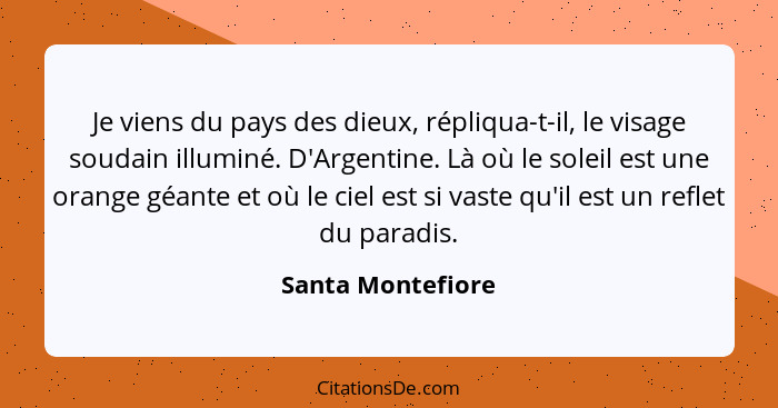 Je viens du pays des dieux, répliqua-t-il, le visage soudain illuminé. D'Argentine. Là où le soleil est une orange géante et où le... - Santa Montefiore