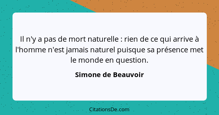 Il n'y a pas de mort naturelle : rien de ce qui arrive à l'homme n'est jamais naturel puisque sa présence met le monde en qu... - Simone de Beauvoir