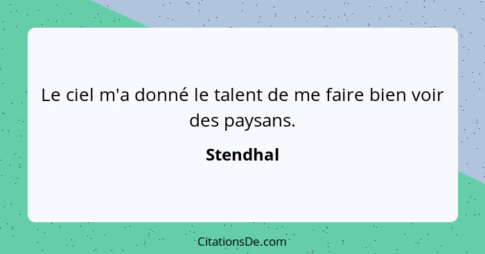 Le ciel m'a donné le talent de me faire bien voir des paysans.... - Stendhal