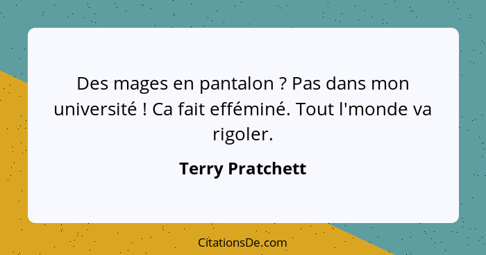 Des mages en pantalon ? Pas dans mon université ! Ca fait efféminé. Tout l'monde va rigoler.... - Terry Pratchett