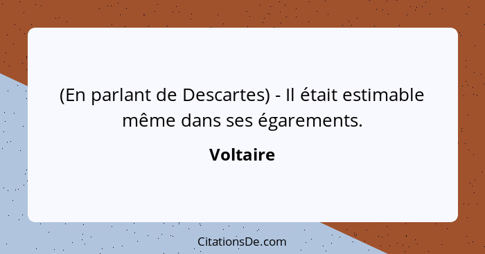 (En parlant de Descartes) - Il était estimable même dans ses égarements.... - Voltaire