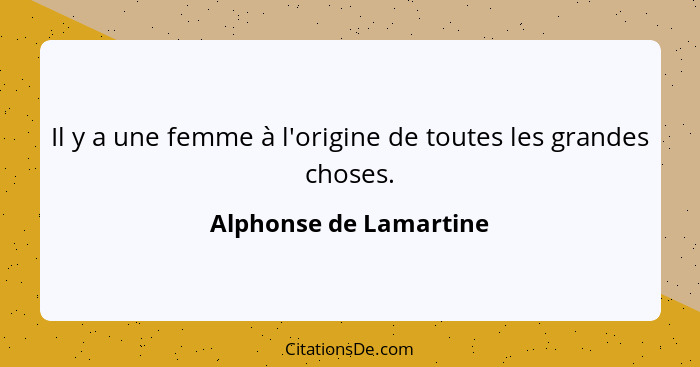 Il y a une femme à l'origine de toutes les grandes choses.... - Alphonse de Lamartine