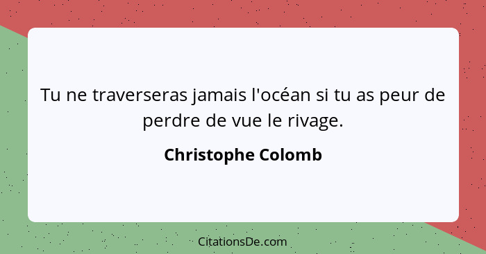 Tu ne traverseras jamais l'océan si tu as peur de perdre de vue le rivage.... - Christophe Colomb