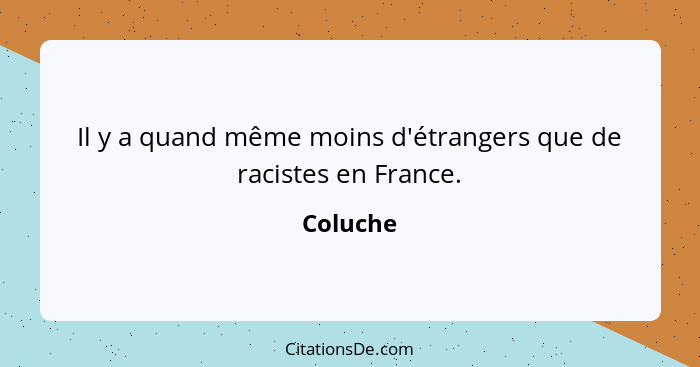 Il y a quand même moins d'étrangers que de racistes en France.... - Coluche