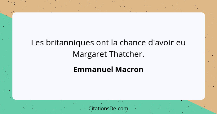 Les britanniques ont la chance d'avoir eu Margaret Thatcher.... - Emmanuel Macron
