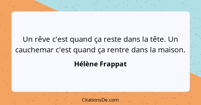 Un rêve c'est quand ça reste dans la tête. Un cauchemar c'est quand ça rentre dans la maison.... - Hélène Frappat