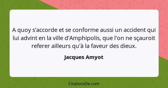 A quoy s'accorde et se conforme aussi un accident qui lui advint en la ville d'Amphipolis, que l'on ne sçauroit referer ailleurs qu'à... - Jacques Amyot