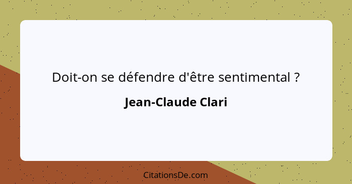 Doit-on se défendre d'être sentimental ?... - Jean-Claude Clari