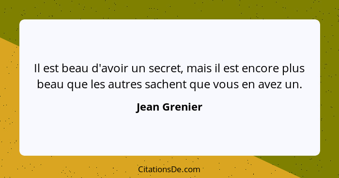 Il est beau d'avoir un secret, mais il est encore plus beau que les autres sachent que vous en avez un.... - Jean Grenier