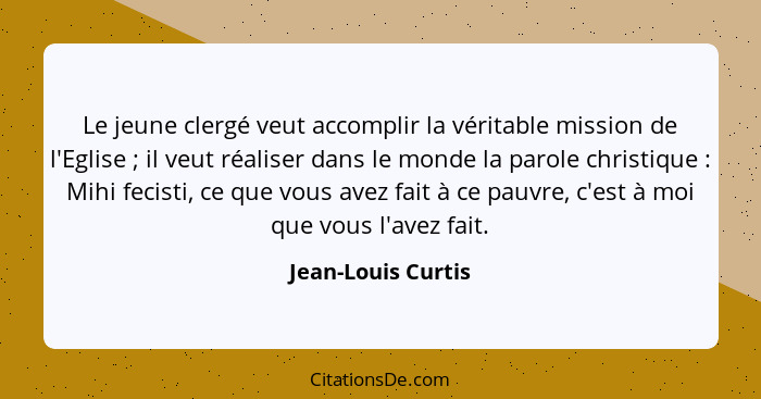 Le jeune clergé veut accomplir la véritable mission de l'Eglise ; il veut réaliser dans le monde la parole christique :... - Jean-Louis Curtis