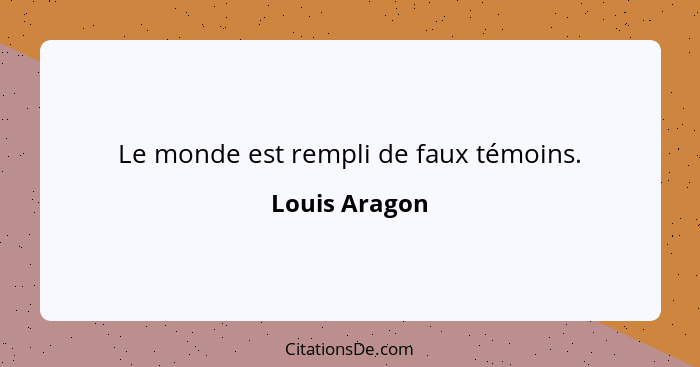 Le monde est rempli de faux témoins.... - Louis Aragon