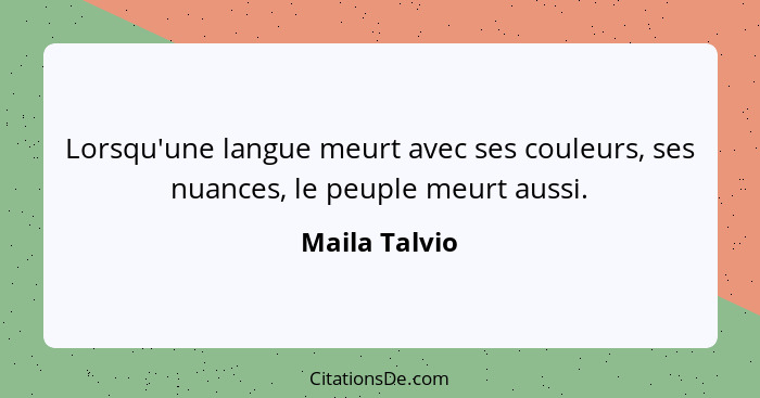 Lorsqu'une langue meurt avec ses couleurs, ses nuances, le peuple meurt aussi.... - Maila Talvio