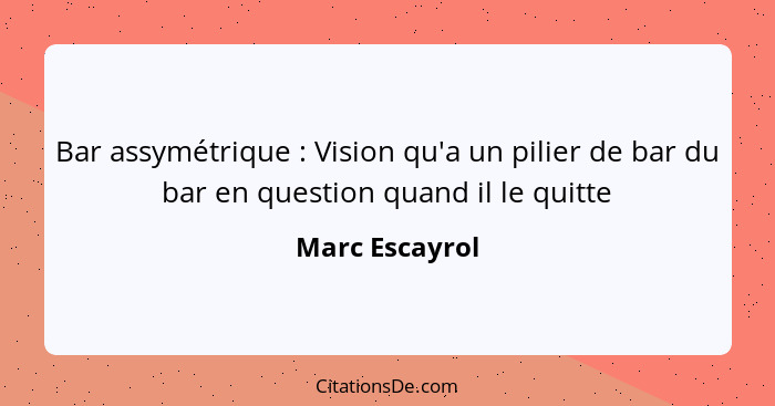 Bar assymétrique : Vision qu'a un pilier de bar du bar en question quand il le quitte... - Marc Escayrol