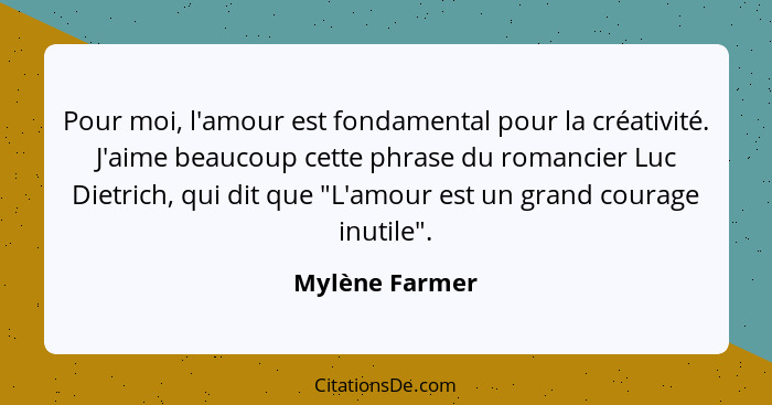 Pour moi, l'amour est fondamental pour la créativité. J'aime beaucoup cette phrase du romancier Luc Dietrich, qui dit que "L'amour est... - Mylène Farmer