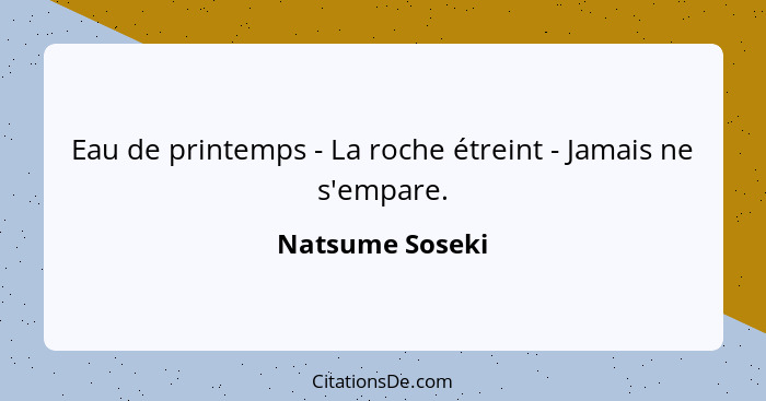 Eau de printemps - La roche étreint - Jamais ne s'empare.... - Natsume Soseki