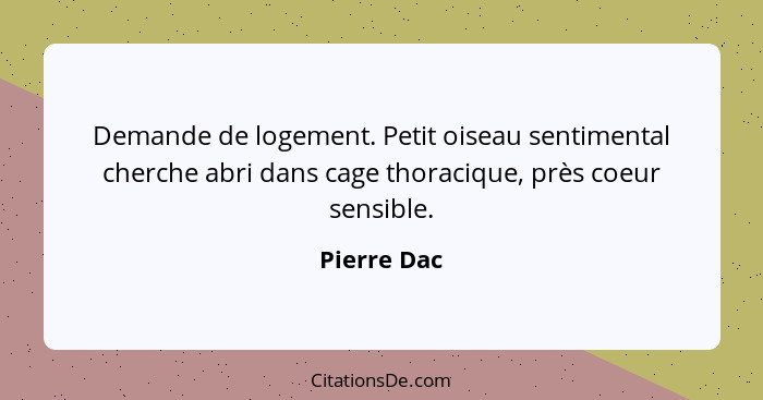 Demande de logement. Petit oiseau sentimental cherche abri dans cage thoracique, près coeur sensible.... - Pierre Dac