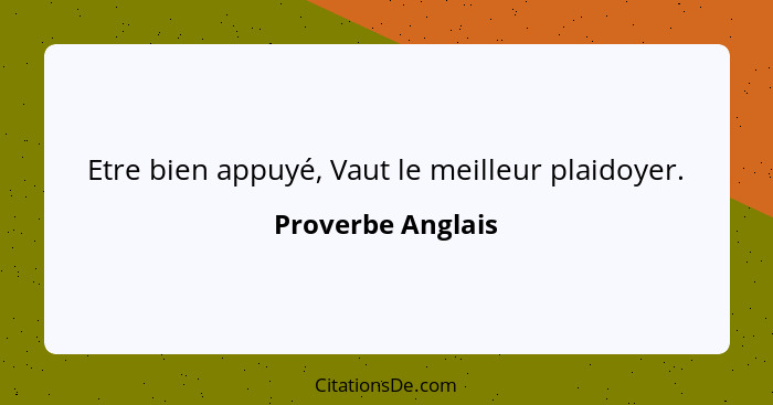 Etre bien appuyé, Vaut le meilleur plaidoyer.... - Proverbe Anglais