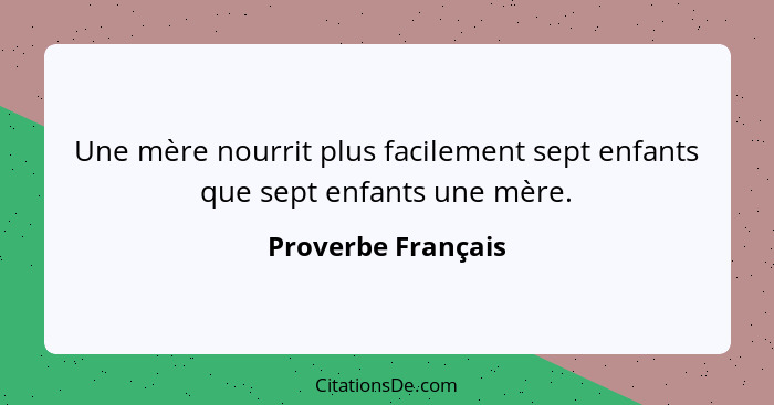 Une mère nourrit plus facilement sept enfants que sept enfants une mère.... - Proverbe Français