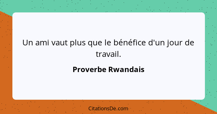 Un ami vaut plus que le bénéfice d'un jour de travail.... - Proverbe Rwandais