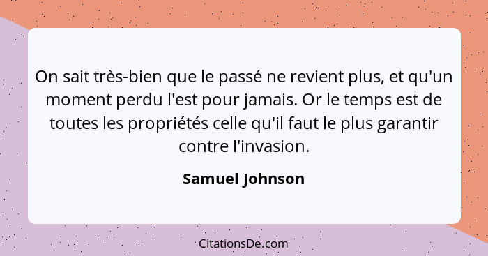 On sait très-bien que le passé ne revient plus, et qu'un moment perdu l'est pour jamais. Or le temps est de toutes les propriétés cel... - Samuel Johnson