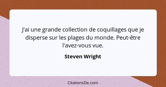 J'ai une grande collection de coquillages que je disperse sur les plages du monde. Peut-être l'avez-vous vue.... - Steven Wright