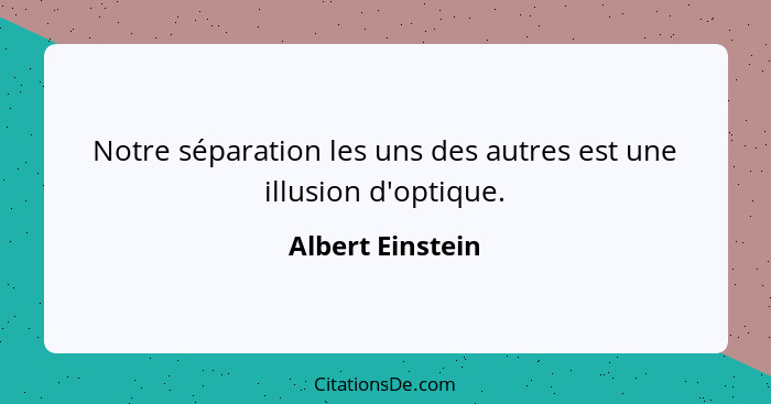 Notre séparation les uns des autres est une illusion d'optique.... - Albert Einstein