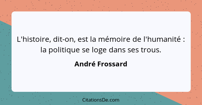 L'histoire, dit-on, est la mémoire de l'humanité : la politique se loge dans ses trous.... - André Frossard