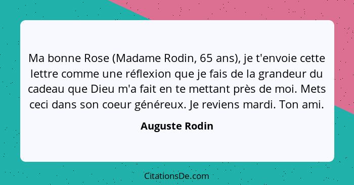 Ma bonne Rose (Madame Rodin, 65 ans), je t'envoie cette lettre comme une réflexion que je fais de la grandeur du cadeau que Dieu m'a f... - Auguste Rodin